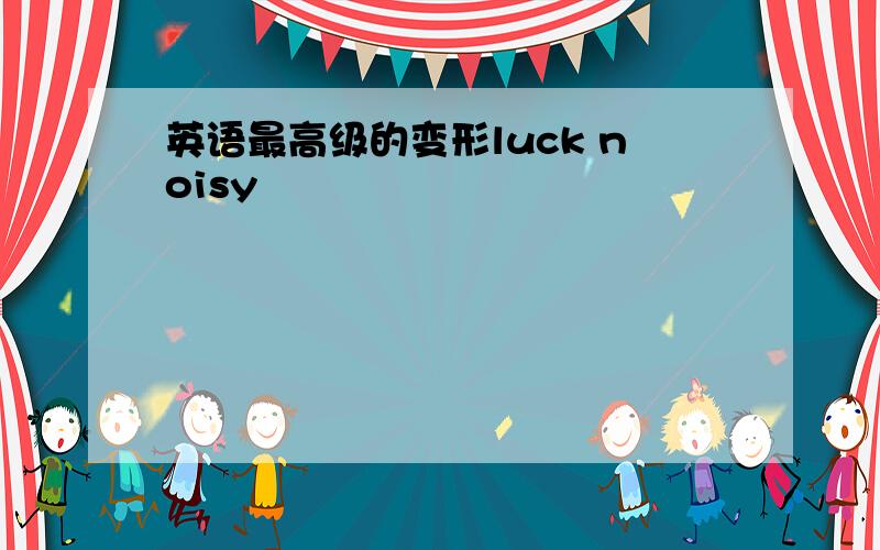 英语最高级的变形luck noisy