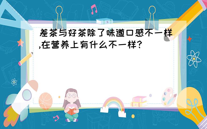 差茶与好茶除了味道口感不一样,在营养上有什么不一样?