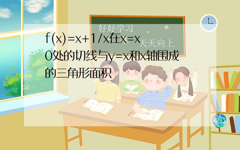 f(x)=x+1/x在x=x0处的切线与y=x和x轴围成的三角形面积