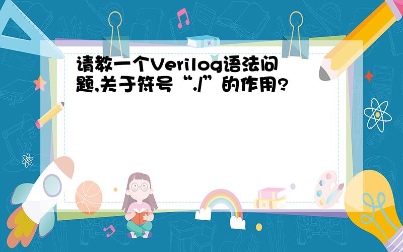 请教一个Verilog语法问题,关于符号“./”的作用?