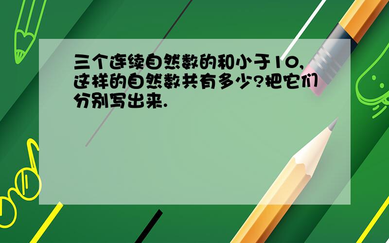 三个连续自然数的和小于10,这样的自然数共有多少?把它们分别写出来.