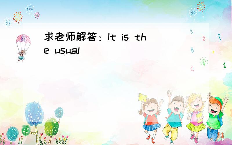 求老师解答：It is the usual ____