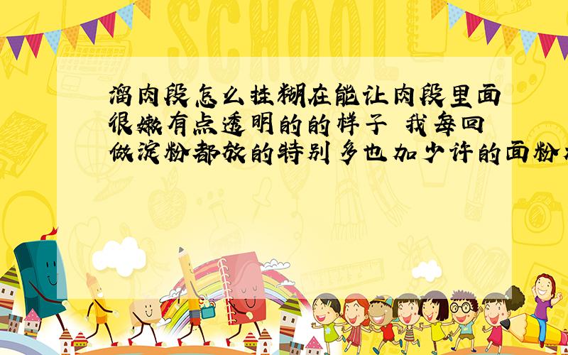 溜肉段怎么挂糊在能让肉段里面很嫩有点透明的的样子 我每回做淀粉都放的特别多也加少许的面粉加蛋清