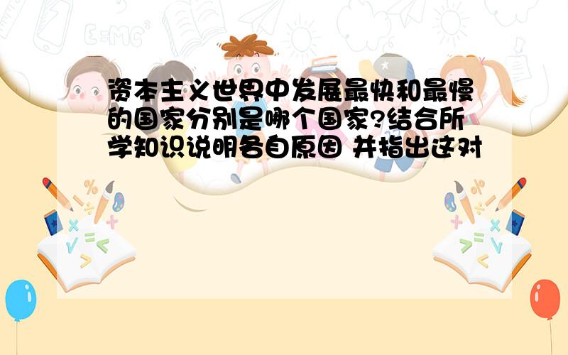 资本主义世界中发展最快和最慢的国家分别是哪个国家?结合所学知识说明各自原因 并指出这对