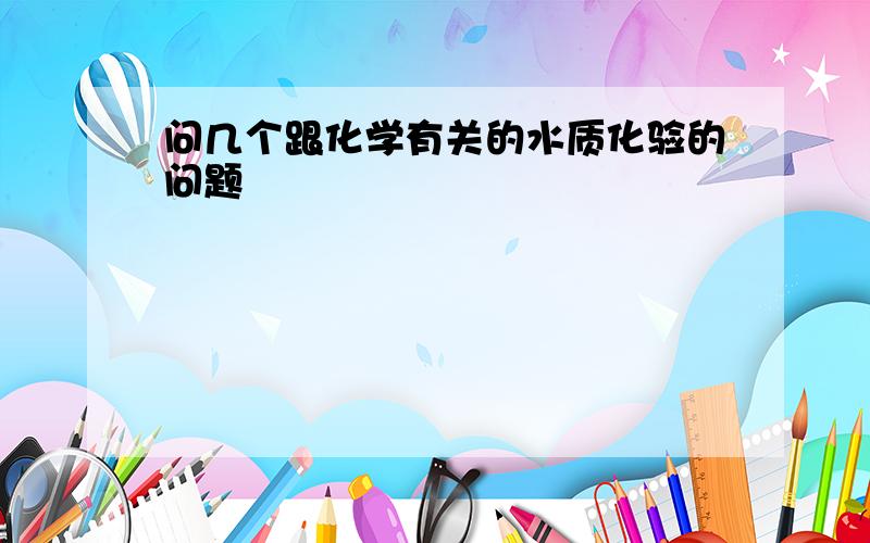 问几个跟化学有关的水质化验的问题