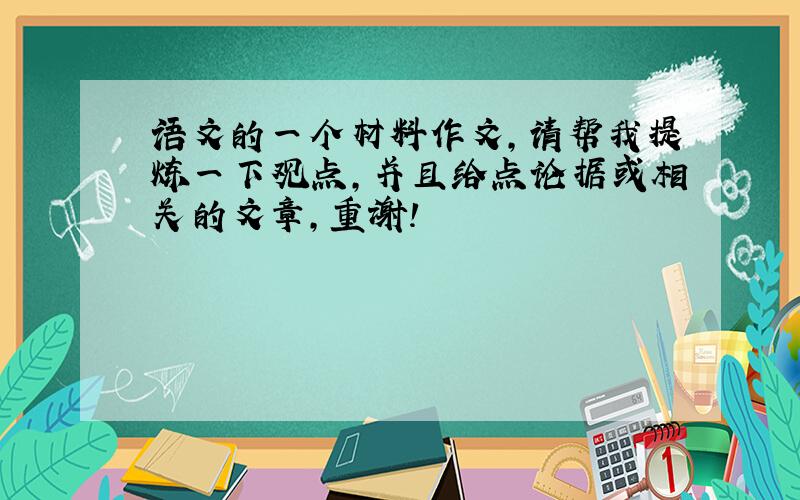 语文的一个材料作文,请帮我提炼一下观点,并且给点论据或相关的文章,重谢!