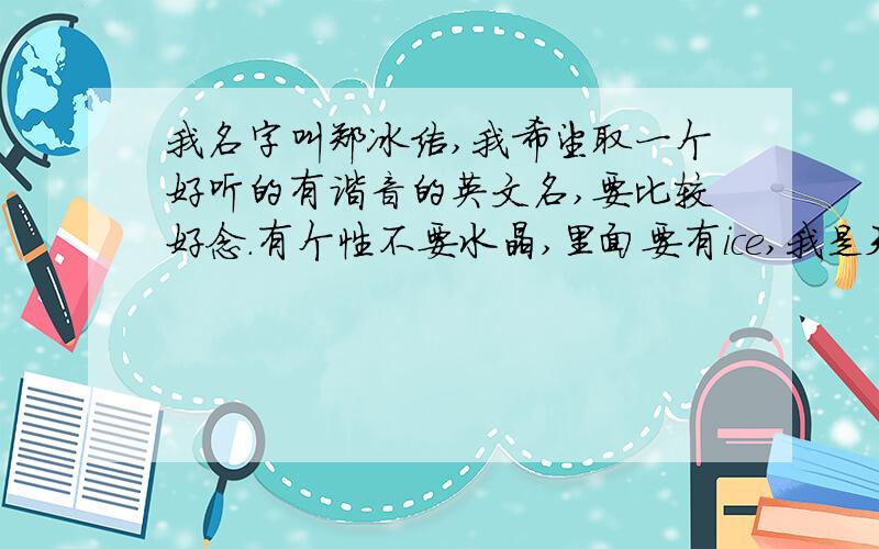 我名字叫郑冰洁,我希望取一个好听的有谐音的英文名,要比较好念.有个性不要水晶,里面要有ice,我是天蝎