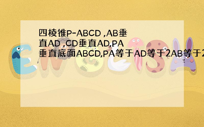 四棱锥P-ABCD ,AB垂直AD ,CD垂直AD,PA垂直底面ABCD,PA等于AD等于2AB等于2,M为PC中点,求