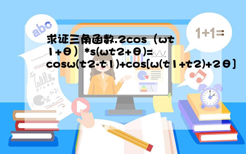 求证三角函数.2cos（wt1+θ）*s(wt2+θ)=cosw(t2-t1)+cos[w(t1+t2)+2θ]