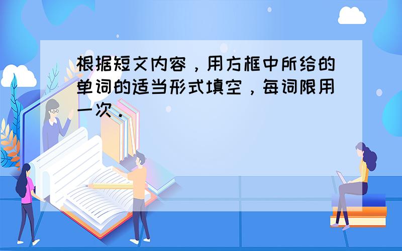 根据短文内容，用方框中所给的单词的适当形式填空，每词限用一次。