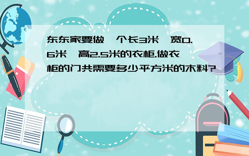 东东家要做一个长3米、宽0.6米、高2.5米的衣柜.做衣柜的门共需要多少平方米的木料?