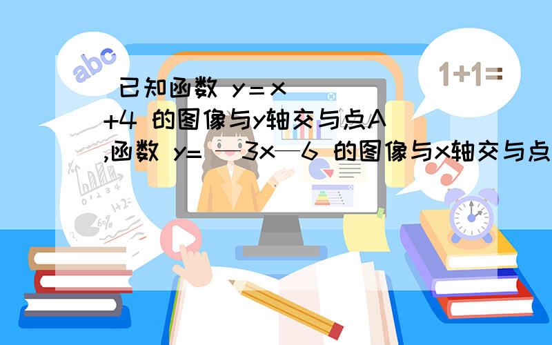  已知函数 y＝x+4 的图像与y轴交与点A ,函数 y= —3x—6 的图像与x轴交与点B,两个函数的图像交