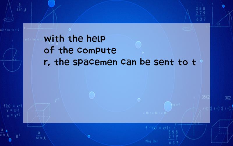 with the help of the computer, the spacemen can be sent to t