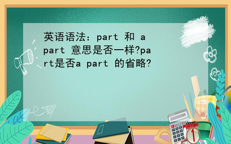 英语语法：part 和 a part 意思是否一样?part是否a part 的省略?