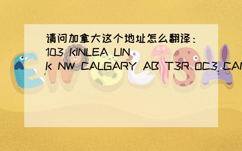 请问加拿大这个地址怎么翻译：103 KINLEA LINK NW CALGARY AB T3R OC3 CANADA