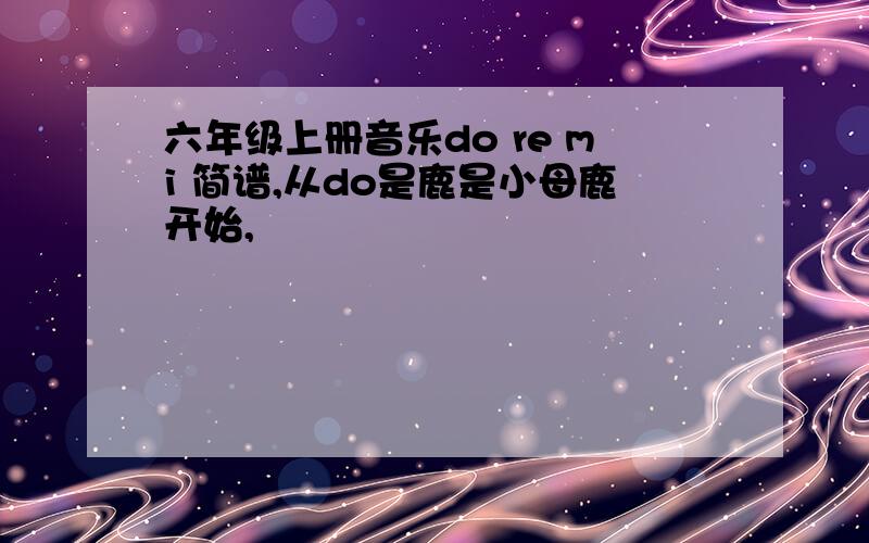 六年级上册音乐do re mi 简谱,从do是鹿是小母鹿开始,