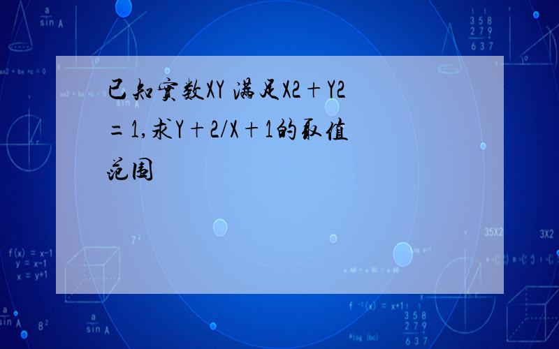 已知实数XY 满足X2+Y2=1,求Y+2/X+1的取值范围