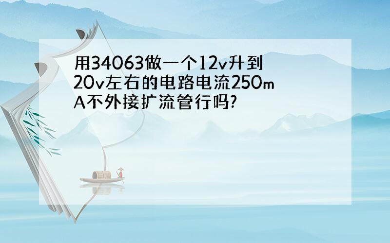 用34063做一个12v升到20v左右的电路电流250mA不外接扩流管行吗?