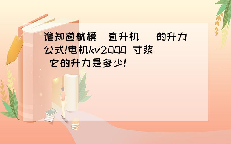 谁知道航模(直升机) 的升力公式!电机kv2000 寸浆 它的升力是多少!