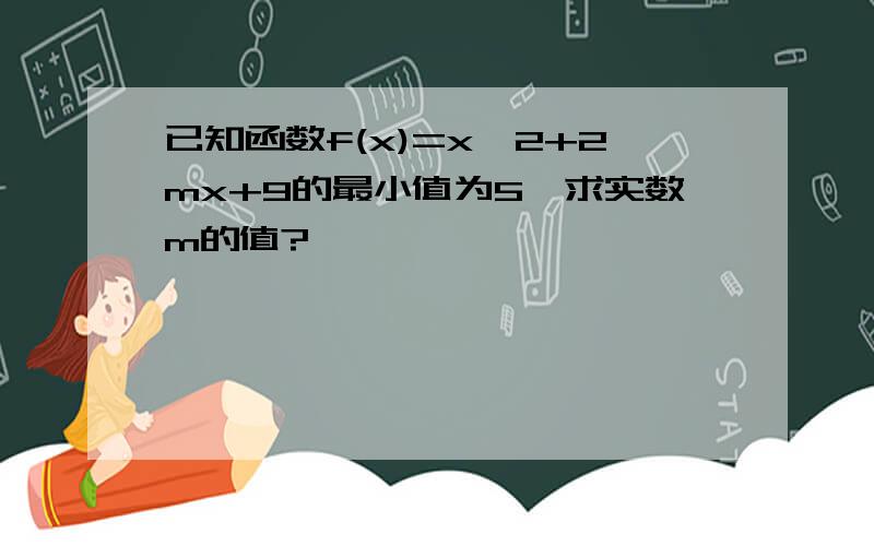 已知函数f(x)=x^2+2mx+9的最小值为5,求实数m的值?