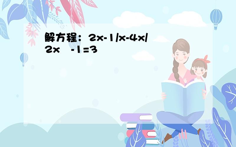 解方程：2x-1/x-4x/2x²-1=3