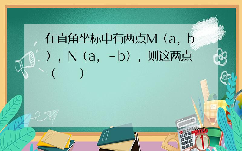 在直角坐标中有两点M（a，b），N（a，-b），则这两点（　　）