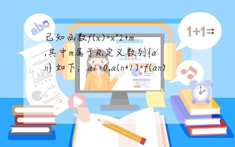 已知函数f(x)=x^2+m,其中m属于R,定义数列{an}如下：a1=0,a(n+1)=f(an)