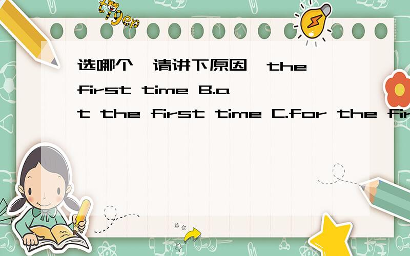 选哪个,请讲下原因,the first time B.at the first time C.for the first