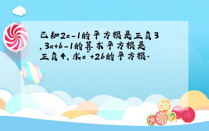 已知2a-1的平方根是正负3,3a+b-1的算术平方根是正负4,求a^+2b的平方根.