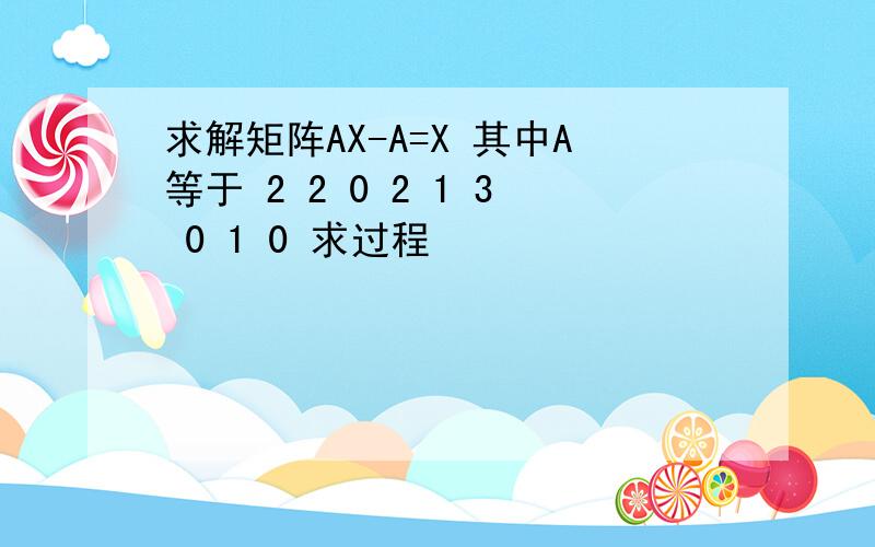 求解矩阵AX-A=X 其中A等于 2 2 0 2 1 3 0 1 0 求过程