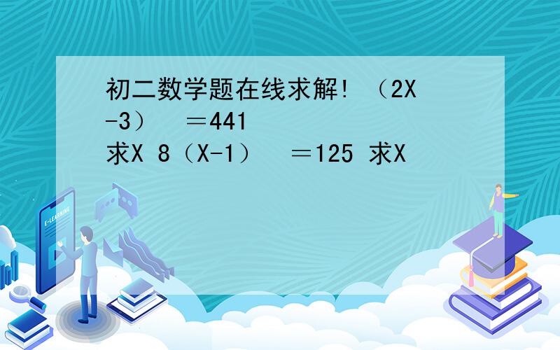 初二数学题在线求解! （2X-3）²＝441 求X 8（X-1）³＝125 求X