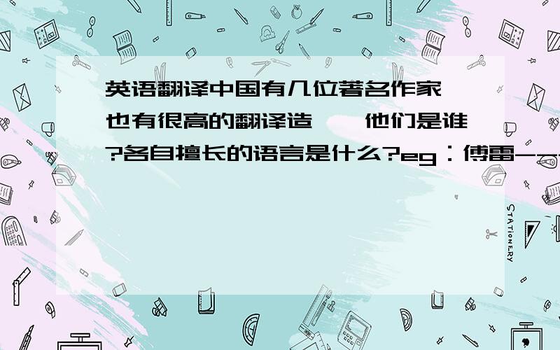 英语翻译中国有几位著名作家,也有很高的翻译造诣,他们是谁?各自擅长的语言是什么?eg：傅雷---法语,如此格式回答即可.