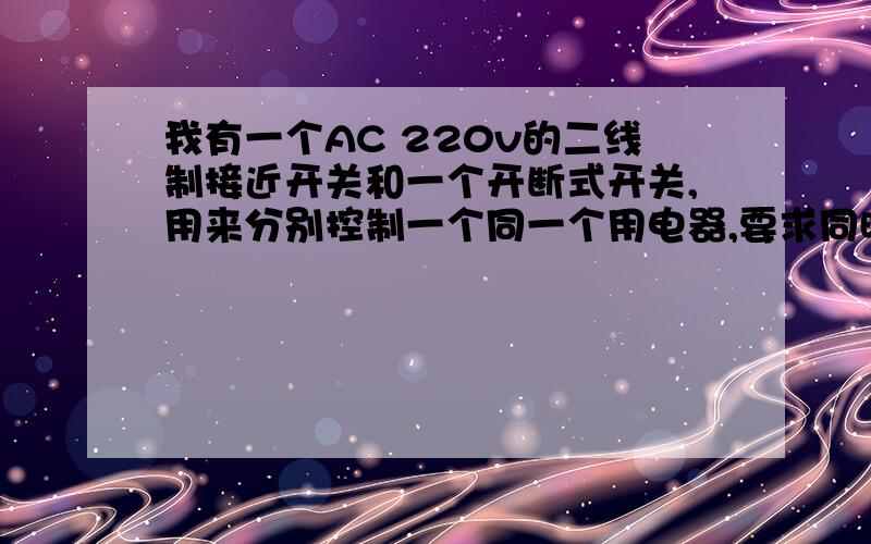 我有一个AC 220v的二线制接近开关和一个开断式开关,用来分别控制一个同一个用电器,要求同时接通不短路.