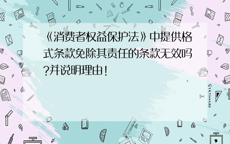 《消费者权益保护法》中提供格式条款免除其责任的条款无效吗?并说明理由!