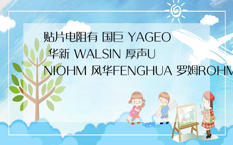 贴片电阻有 国巨 YAGEO 华新 WALSIN 厚声UNIOHM 风华FENGHUA 罗姆ROHM等等 贴片电容有 村