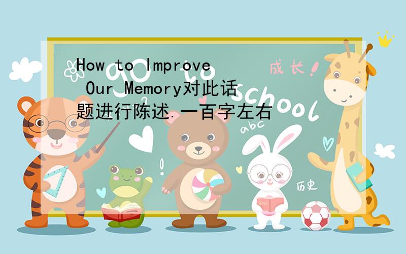 How to Improve Our Memory对此话题进行陈述.一百字左右