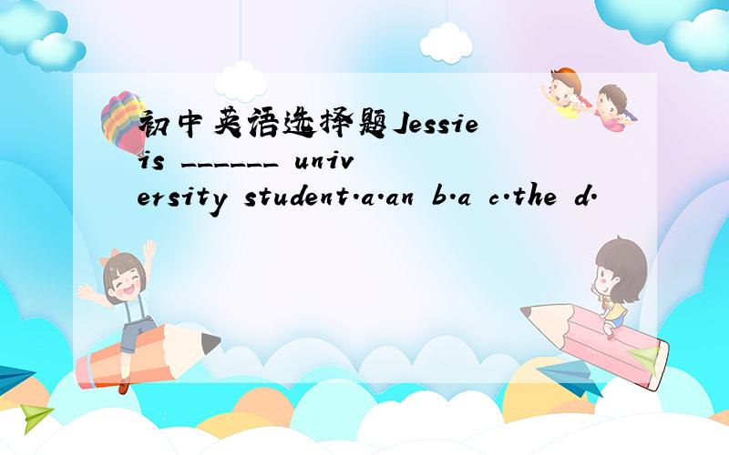 初中英语选择题Jessie is ______ university student.a.an b.a c.the d.