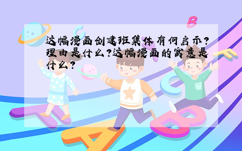 这幅漫画创建班集体有何启示?理由是什么?这幅漫画的寓意是什么?