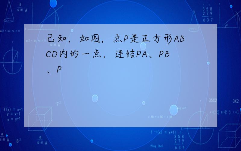 已知，如图，点P是正方形ABCD内的一点，连结PA、PB、P