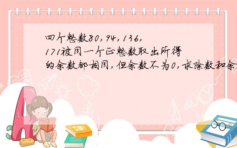 四个整数80,94,136,171被同一个正整数取出所得的余数都相同,但余数不为0,求除数和余数