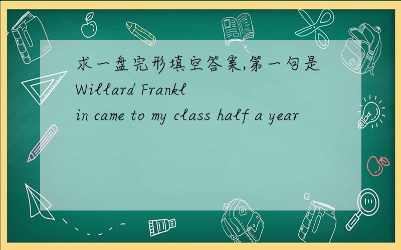 求一盘完形填空答案,第一句是Willard Franklin came to my class half a year