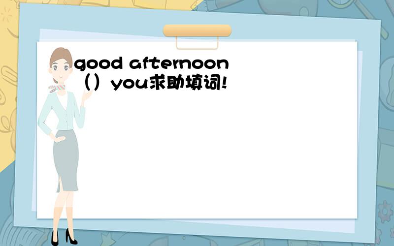 good afternoon（）you求助填词!