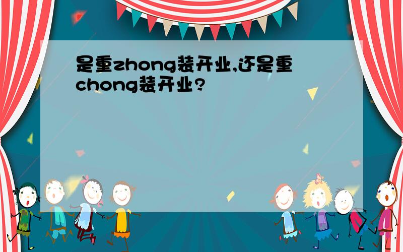 是重zhong装开业,还是重chong装开业?