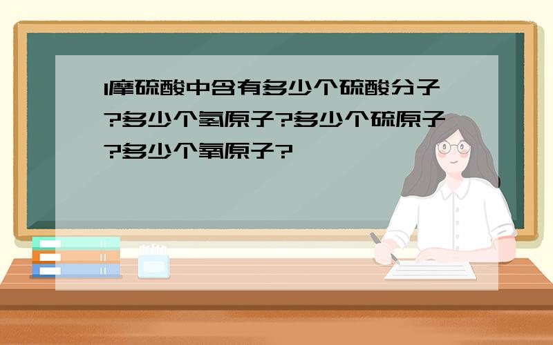 1摩硫酸中含有多少个硫酸分子?多少个氢原子?多少个硫原子?多少个氧原子?