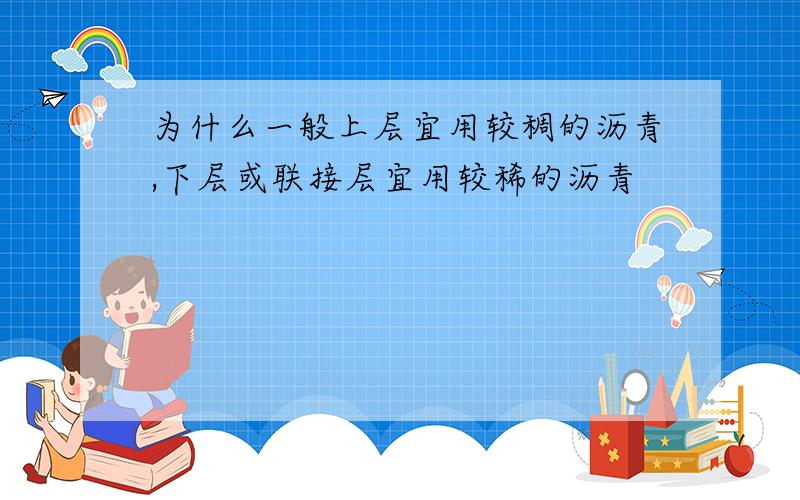 为什么一般上层宜用较稠的沥青,下层或联接层宜用较稀的沥青