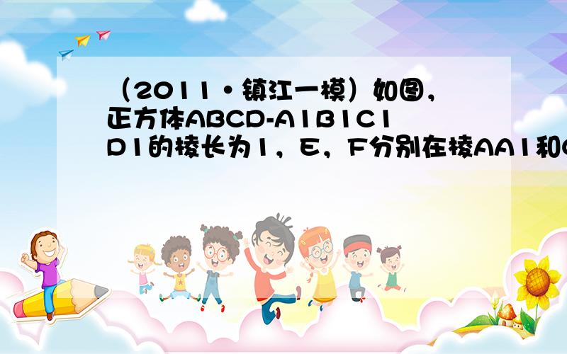 （2011•镇江一模）如图，正方体ABCD-A1B1C1D1的棱长为1，E，F分别在棱AA1和CC1上（含线段端点）．