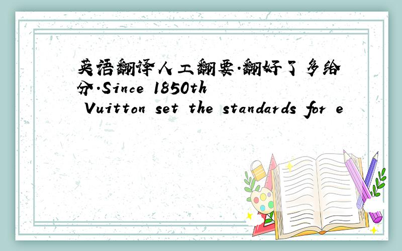 英语翻译人工翻要.翻好了多给分.Since 1850th Vuitton set the standards for e