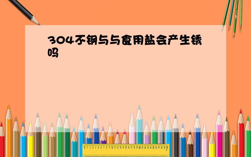 304不钢与与食用盐会产生锈吗