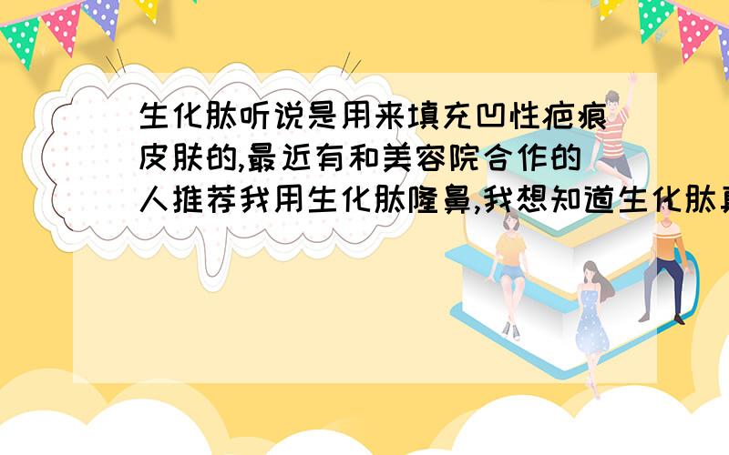 生化肽听说是用来填充凹性疤痕皮肤的,最近有和美容院合作的人推荐我用生化肽隆鼻,我想知道生化肽真的...