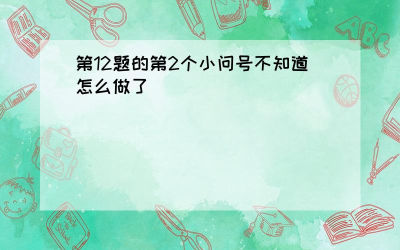 第12题的第2个小问号不知道怎么做了